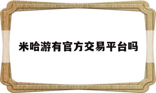 米哈游有官方交易平台吗(米哈游有官方交易平台吗知乎)