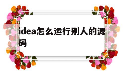 idea怎么运行别人的源码(idea运行Java项目源码)