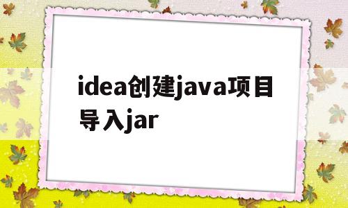 idea创建java项目导入jar(idea导入java项目后如何配置并运行)