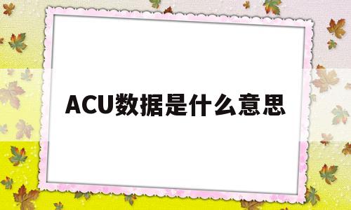 ACU数据是什么意思(ac01数据是什么意思)