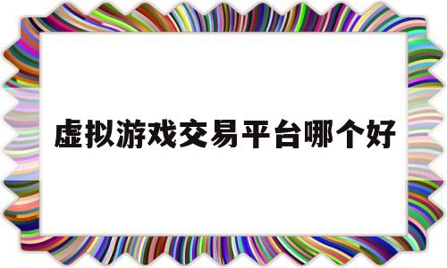 虚拟游戏交易平台哪个好(虚拟游戏交易平台哪个好用)