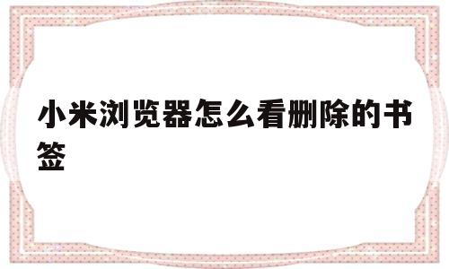 小米浏览器怎么看删除的书签(小米浏览器怎么看删除的书签信息)