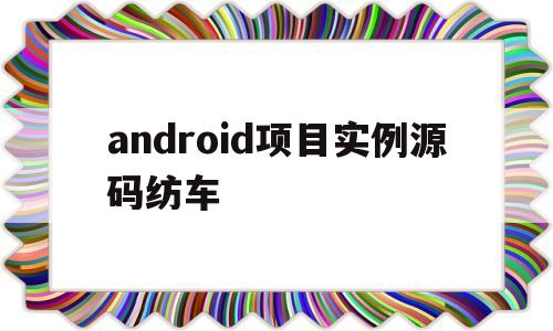 android项目实例源码纺车的简单介绍