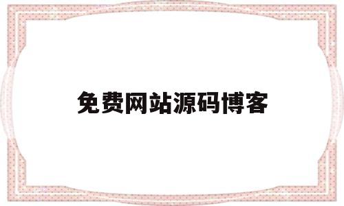 免费网站源码博客(哪里有免费的网站源码)