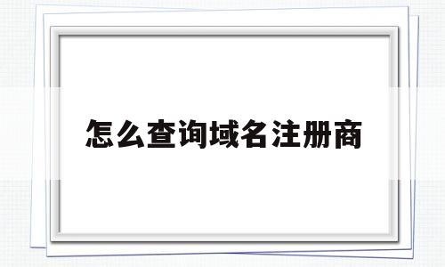 怎么查询域名注册商(如何查询域名在哪个平台注册)