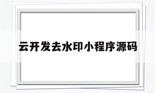 云开发去水印小程序源码(去水印小程序搭建)