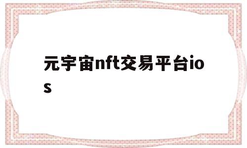 元宇宙nft交易平台ios(元宇宙nft交易平台有风险吗)