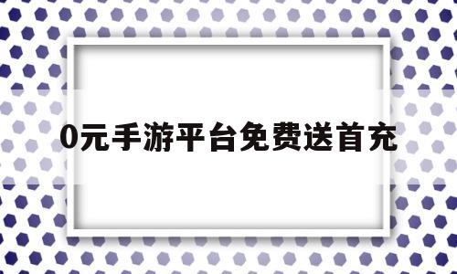 0元手游平台免费送首充的简单介绍