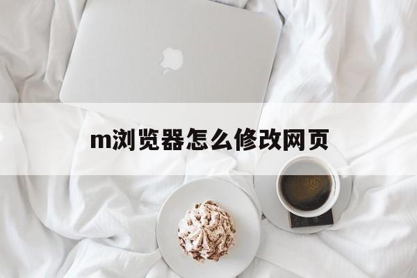 m浏览器怎么修改网页(如何修改浏览器默认密码)