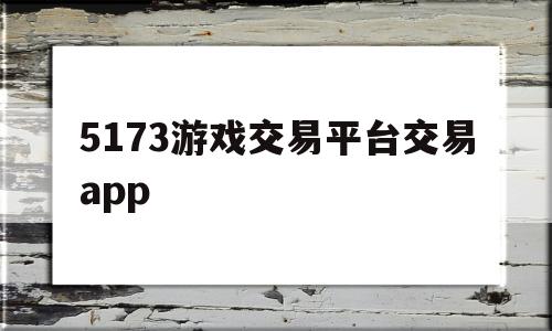 5173游戏交易平台交易app(5173游戏交易平台交易官网手机版)