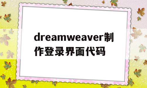 dreamweaver制作登录界面代码(dreamweaver登录页面)