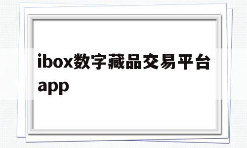 ibox数字藏品交易平台app(ibox数字藏品交易平台app合法吗)