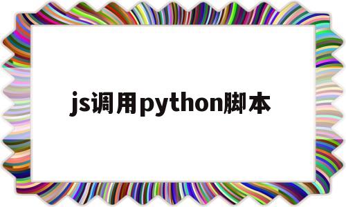 js调用python脚本(js调用python脚本传参数)