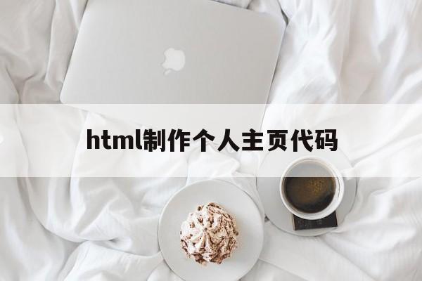 html制作个人主页代码(html制作个人主页代码怎么写)