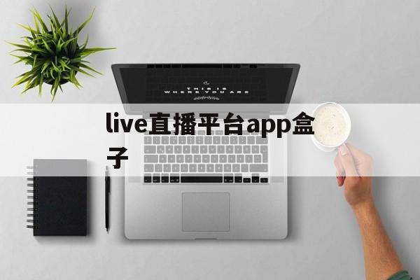 包含live直播平台app盒子的词条