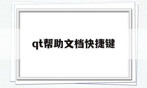 qt帮助文档快捷键(qt帮助文档怎么打开)