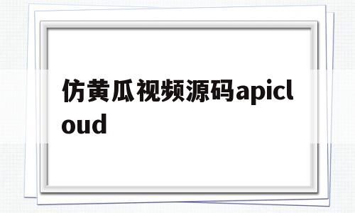 包含仿黄瓜视频源码apicloud的词条