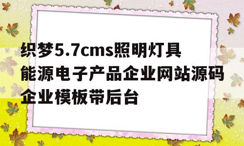 包含织梦5.7cms照明灯具能源电子产品企业网站源码企业模板带后台的词条