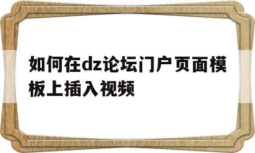 如何在dz论坛门户页面模板上插入视频的简单介绍