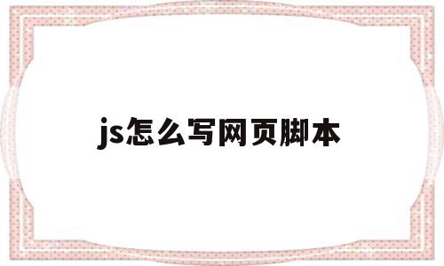 js怎么写网页脚本(javascript网页脚本)