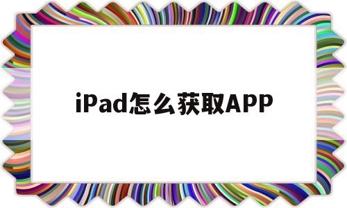 iPad怎么获取APP(ipad怎么获取手机相册权限)