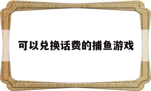 可以兑换话费的捕鱼游戏(可以兑换话费的捕鱼游戏违法吗)