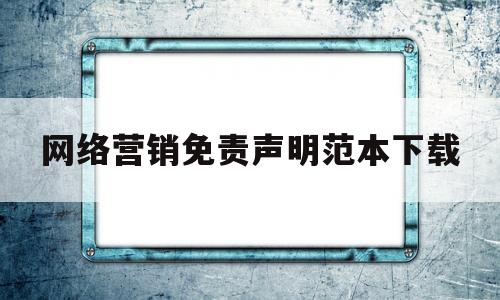 关于网络营销免责声明范本下载的信息