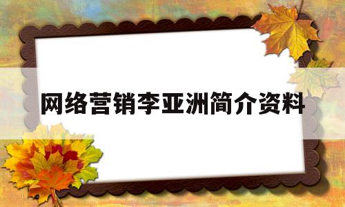 网络营销李亚洲简介资料(网络营销李亚洲简介资料图片)