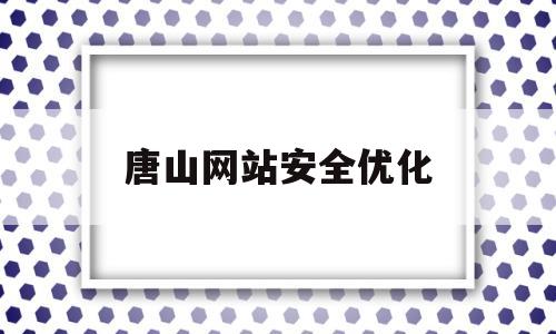 唐山网站安全优化(唐山网站优化快速排名)