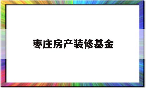 枣庄房产装修基金(枣庄住房维修基金收费标准2020)