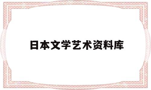 日本文学艺术资料库(日本的文学艺术有哪些)