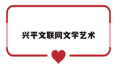 兴平文联网文学艺术(兴平市文体功能区地址)