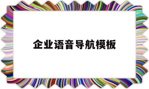 企业语音导航模板(企业语音导航模板怎么设置)