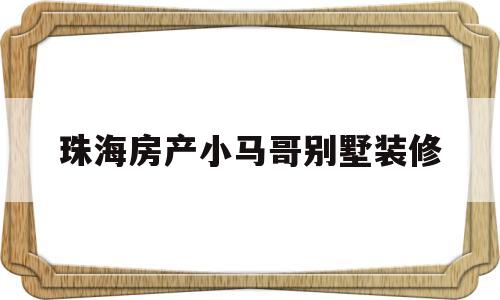 关于珠海房产小马哥别墅装修的信息