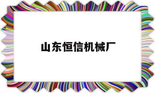 山东恒信机械厂(山东恒信电机制造有限公司)