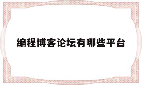 编程博客论坛有哪些平台(编程博客论坛有哪些平台可以用)