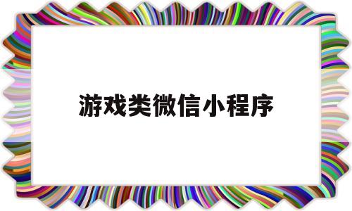 游戏类微信小程序(游戏类微信小程序发展现状)