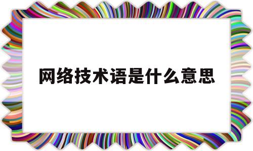 包含网络技术语是什么意思的词条