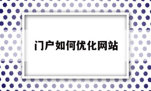 门户如何优化网站(网站如何优化排名软件)