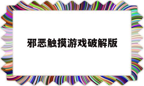 邪恶触摸游戏破解版(邪恶触摸游戏破解版大全)