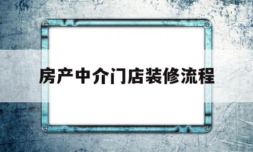 房产中介门店装修流程(房产中介装修布置要注意什么?)