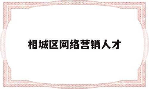 相城区网络营销人才(相城区网络营销人才培养)