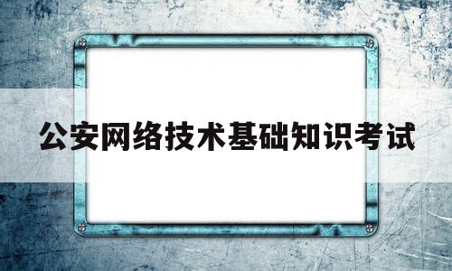 公安网络技术基础知识考试(计算机软硬件基础知识及网络技术的基本)