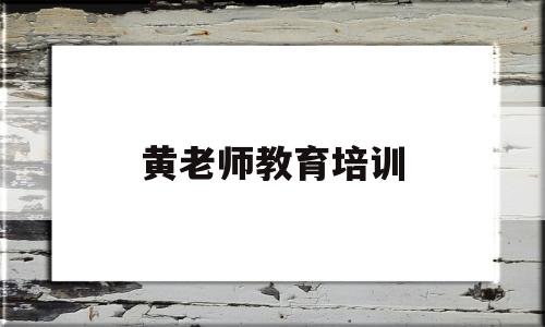 黄老师教育培训(黄老师美肤工作室是真的吗)