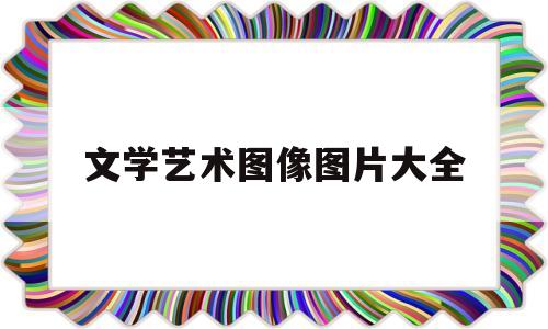 文学艺术图像图片大全(文学艺术图像图片大全大图)