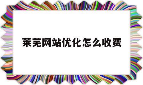 莱芜网站优化怎么收费的简单介绍