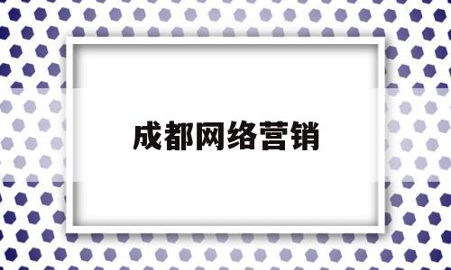 成都网络营销(成都网络营销策划公司)