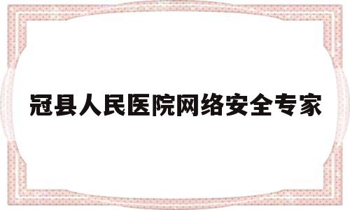 冠县人民医院网络安全专家(2020年冠县人民医院网站)