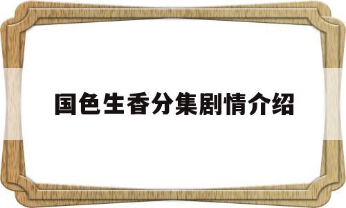 国色生香分集剧情介绍(国色生香分集剧情介绍大结局)