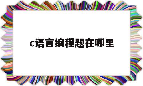 c语言编程题在哪里(c语言编程题经典100例视频讲解)